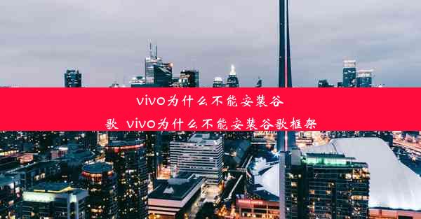 vivo为什么不能安装谷歌_vivo为什么不能安装谷歌框架