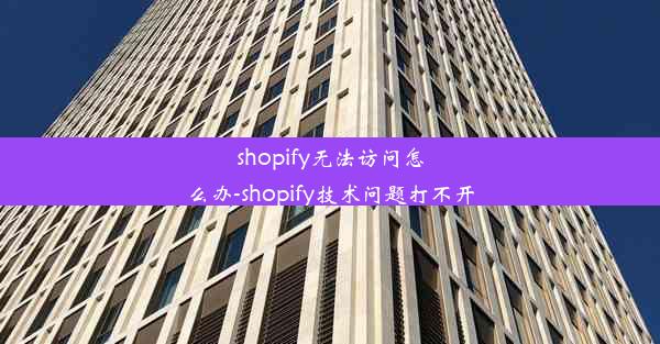 shopify无法访问怎么办-shopify技术问题打不开