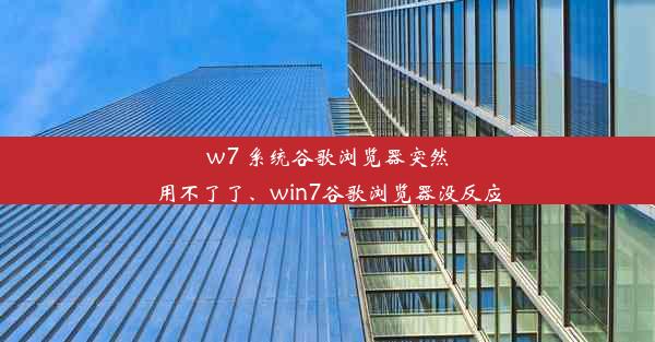 w7 系统谷歌浏览器突然用不了了、win7谷歌浏览器没反应