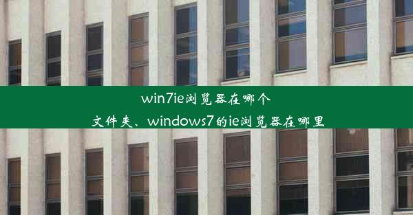 win7ie浏览器在哪个文件夹、windows7的ie浏览器在哪里