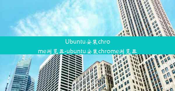 Ubuntu安装chrome浏览器-ubuntu安装chrome浏览器