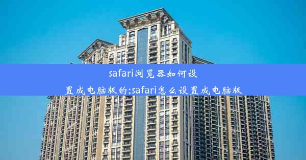 safari浏览器如何设置成电脑版的;safari怎么设置成电脑版