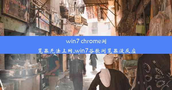 win7 chrome浏览器无法上网,win7谷歌浏览器没反应