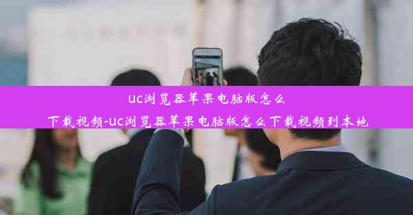 uc浏览器苹果电脑版怎么下载视频-uc浏览器苹果电脑版怎么下载视频到本地