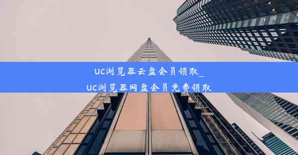 uc浏览器云盘会员领取_uc浏览器网盘会员免费领取