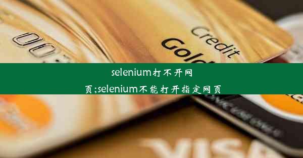 selenium打不开网页;selenium不能打开指定网页