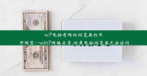 w7电脑有网但浏览器打不开网页—win7网络正常,但是电脑浏览器无法访问