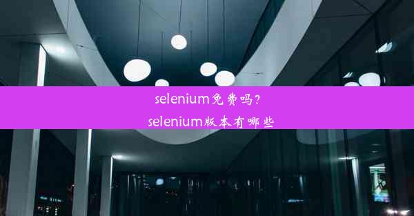 selenium免费吗？_selenium版本有哪些