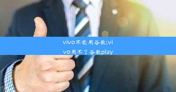 vivo不能用谷歌;vivo用不了谷歌play