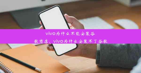 vivo为什么不能安装谷歌商店、vivo为什么安装不了谷歌