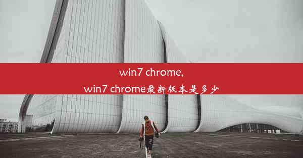 win7 chrome,win7 chrome最新版本是多少