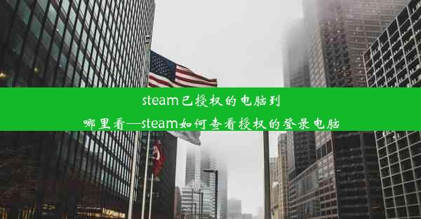 steam已授权的电脑到哪里看—steam如何查看授权的登录电脑