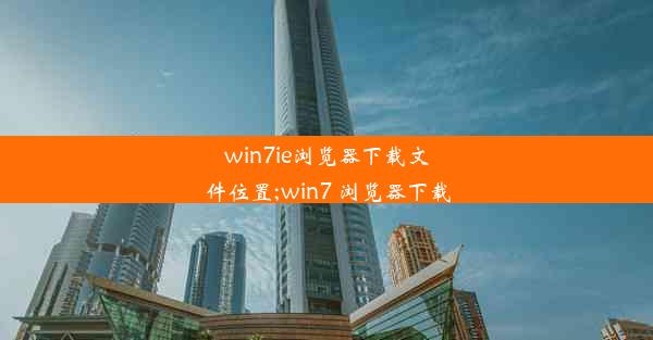 win7ie浏览器下载文件位置;win7 浏览器下载