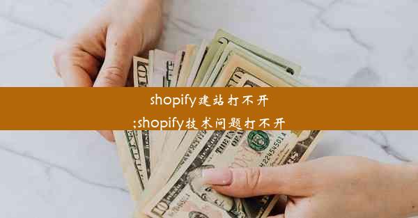 shopify建站打不开;shopify技术问题打不开