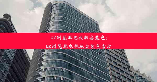 uc浏览器电视版安装包;uc浏览器电视版安装包官方