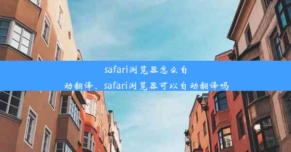 safari浏览器怎么自动翻译、safari浏览器可以自动翻译吗