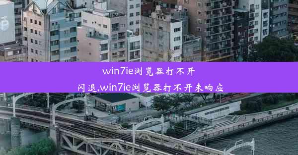 win7ie浏览器打不开闪退,win7ie浏览器打不开未响应