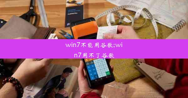 win7不能用谷歌;win7用不了谷歌