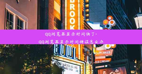 qq浏览器显示时间快了-qq浏览器显示时间错误怎么办