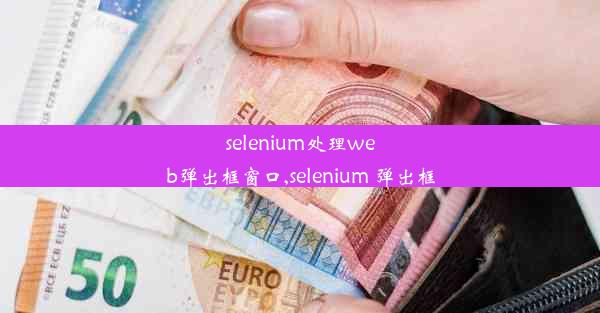 selenium处理web弹出框窗口,selenium 弹出框