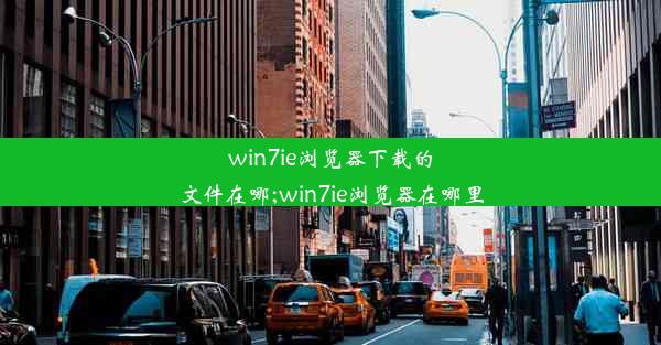 win7ie浏览器下载的文件在哪;win7ie浏览器在哪里