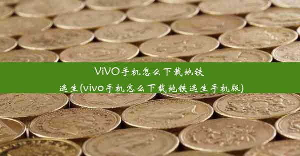 ViVO手机怎么下载地铁逃生(vivo手机怎么下载地铁逃生手机版)