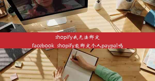 shopify我无法绑定facebook_shopify能绑定个人paypal吗