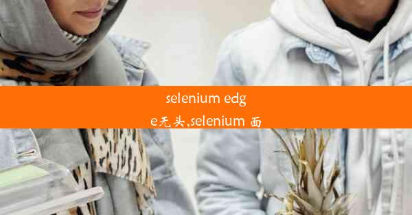 selenium edge无头,selenium 面