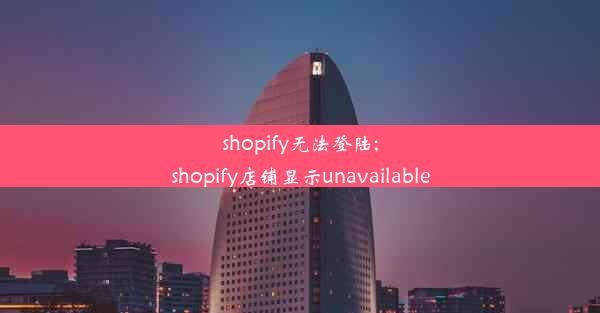 shopify无法登陆;shopify店铺显示unavailable