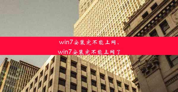 win7安装完不能上网、win7安装完不能上网了