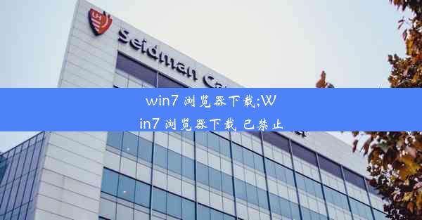 win7 浏览器下载;Win7 浏览器下载 已禁止