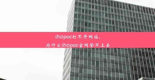 shopee打不开网站,为什么shopee官网登不上去