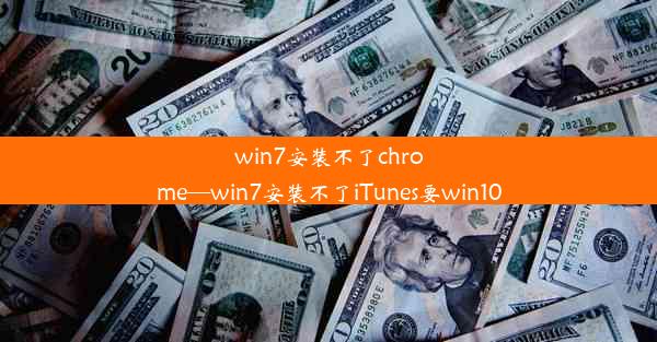 win7安装不了chrome—win7安装不了iTunes要win10