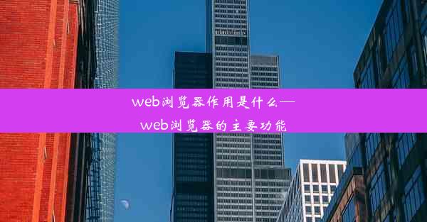 web浏览器作用是什么—web浏览器的主要功能