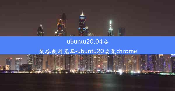 ubuntu20.04安装谷歌浏览器-ubuntu20安装chrome