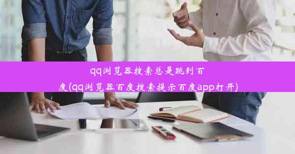 qq浏览器搜索总是跳到百度(qq浏览器百度搜索提示百度app打开)