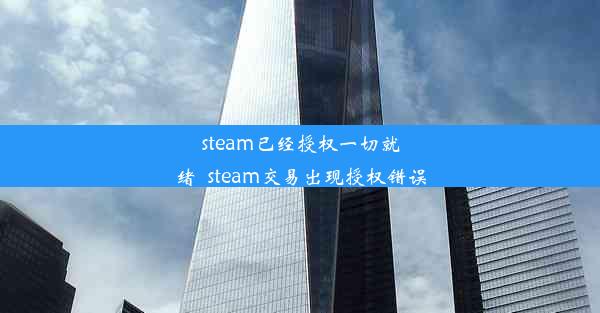 steam已经授权一切就绪_steam交易出现授权错误