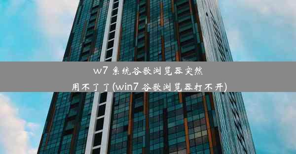 w7 系统谷歌浏览器突然用不了了(win7 谷歌浏览器打不开)