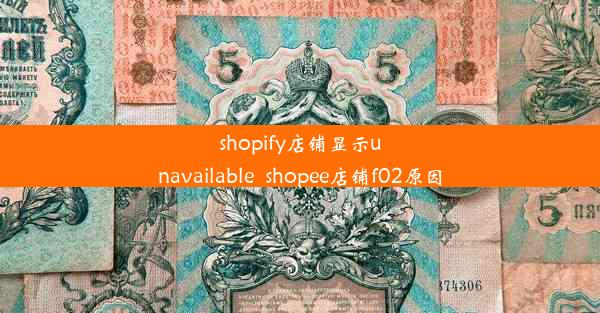 shopify店铺显示unavailable_shopee店铺f02原因