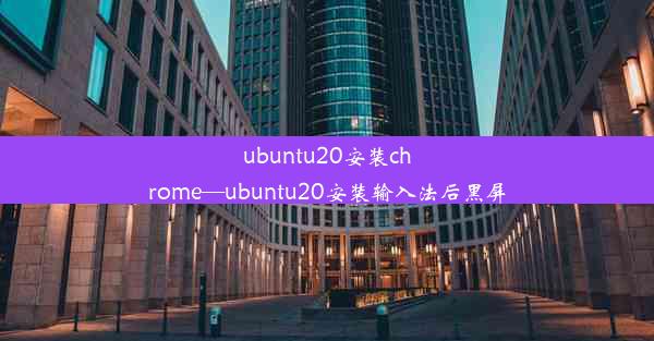 ubuntu20安装chrome—ubuntu20安装输入法后黑屏