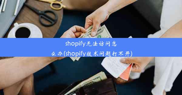 shopify无法访问怎么办(shopify技术问题打不开)