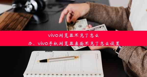 vivo浏览器不见了怎么办、vivo手机浏览器桌面不见了怎么设置