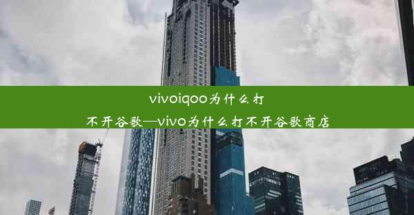 vivoiqoo为什么打不开谷歌—vivo为什么打不开谷歌商店