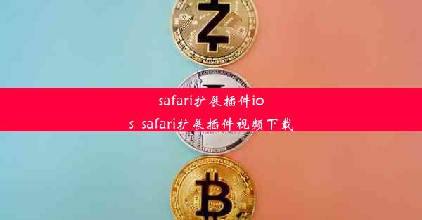 safari扩展插件ios_safari扩展插件视频下载