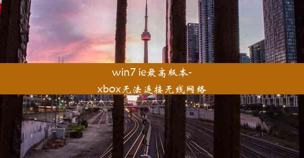 win7 ie最高版本-xbox无法连接无线网络