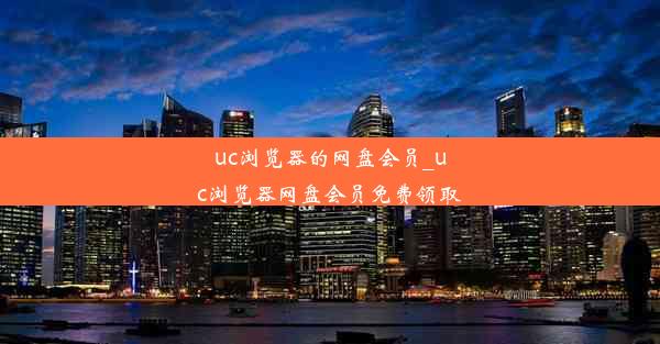 uc浏览器的网盘会员_uc浏览器网盘会员免费领取