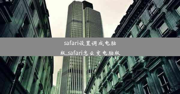 safari设置调成电脑版,safari怎么变电脑版