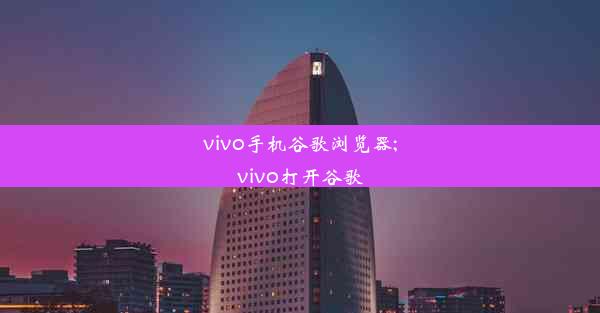 vivo手机谷歌浏览器;vivo打开谷歌