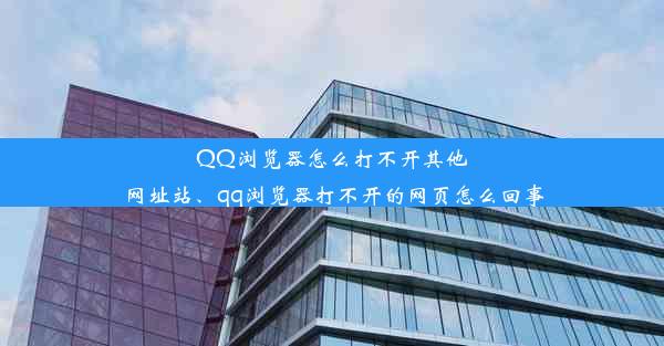 QQ浏览器怎么打不开其他网址站、qq浏览器打不开的网页怎么回事