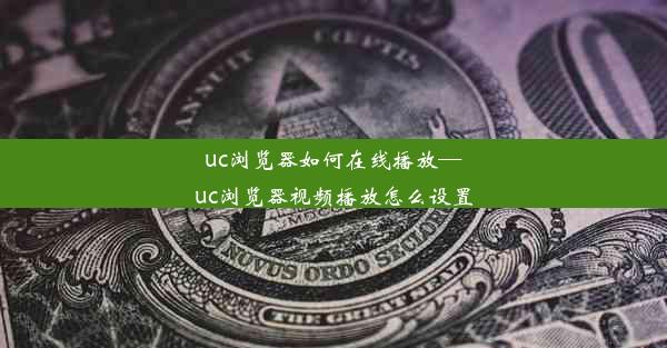 uc浏览器如何在线播放—uc浏览器视频播放怎么设置